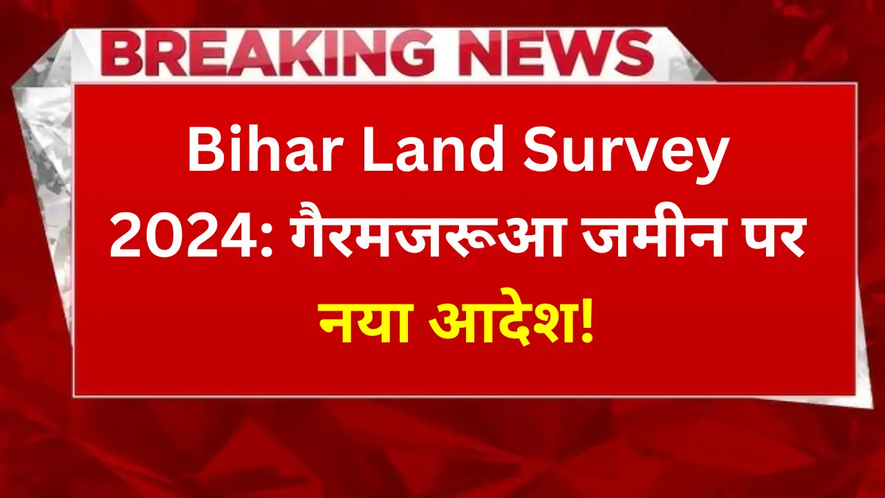 Bihar Land Survey 2024: गैरमजरूआ जमीन पर नया आदेश!