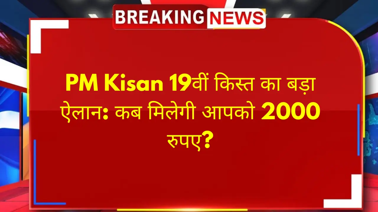 PM Kisan 19वीं किस्त का बड़ा ऐलान: कब मिलेगी आपको 2000 रुपए?