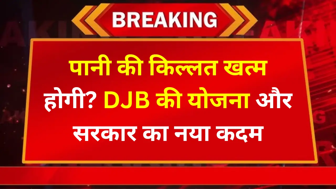 पानी की किल्लत खत्म होगी? DJB की योजना और सरकार का नया कदम